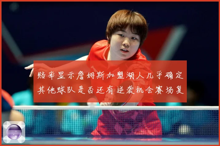 赔率显示詹姆斯加盟湖人几乎确定其他球队是否还有逆袭机会赛场复盘-深度解析