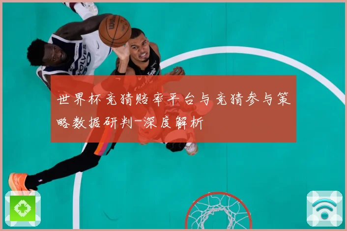 世界杯竞猜赔率平台与竞猜参与策略数据研判-深度解析