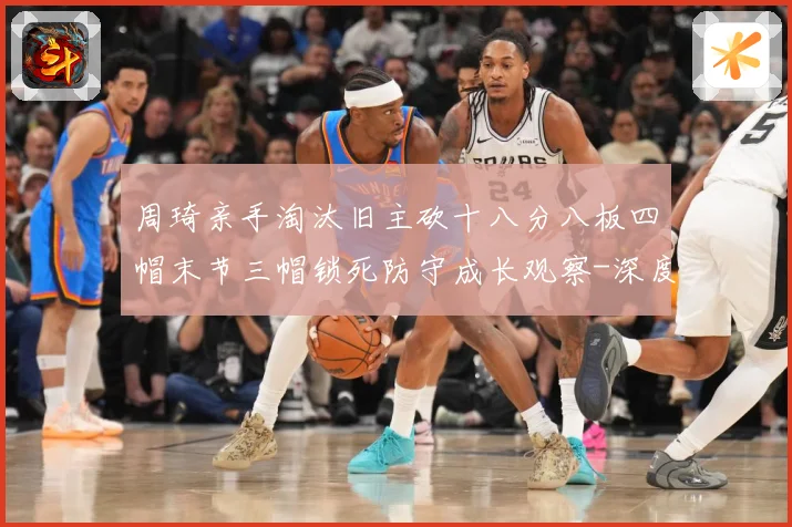 周琦亲手淘汰旧主砍十八分八板四帽末节三帽锁死防守成长观察-深度解析