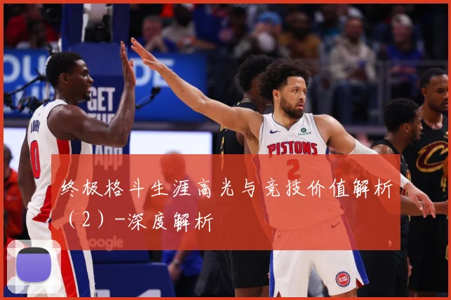 终极格斗生涯高光与竞技价值解析（2）-深度解析