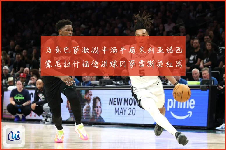 马竞巴萨激战半场平局朱利亚诺西蒙尼拉什福德进球冈萨雷斯染红离数据研判-深度解析