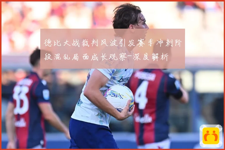 德比大战裁判风波引发赛季冲刺阶段混乱局面成长观察-深度解析