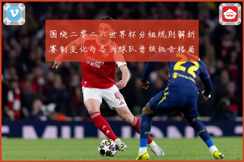 围绕二零二六世界杯分组规则解析赛制变化与各洲球队晋级机会格局数据研判-深度解析