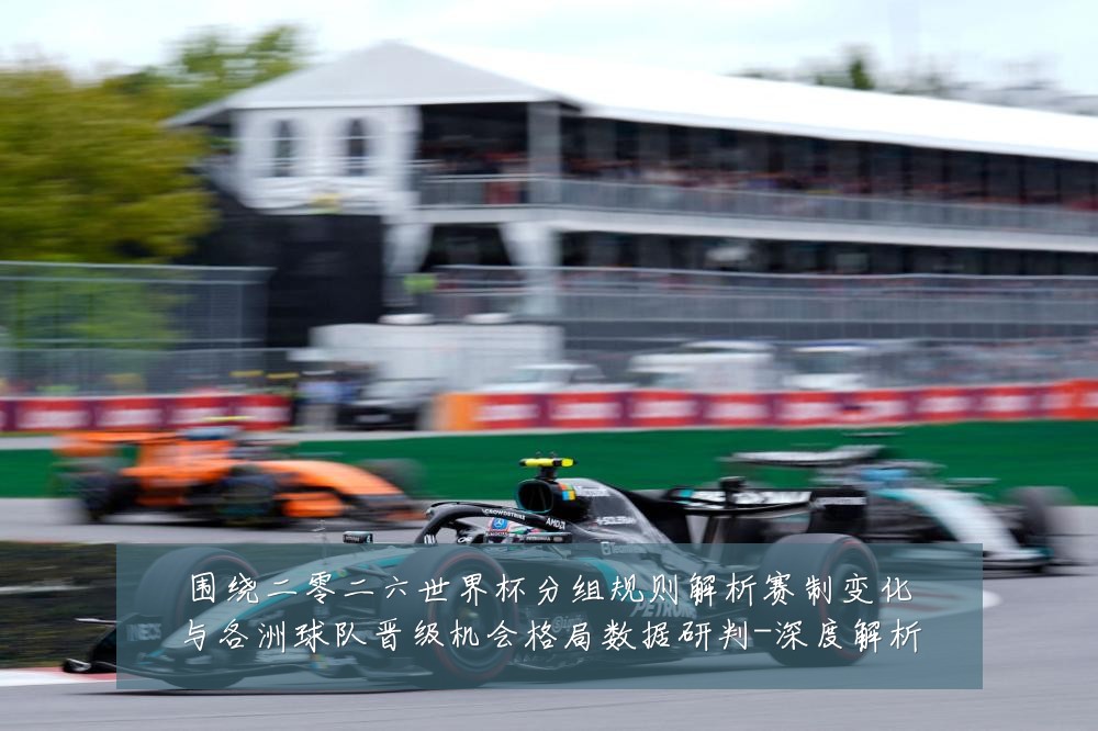围绕二零二六世界杯分组规则解析赛制变化与各洲球队晋级机会格局数据研判-深度解析