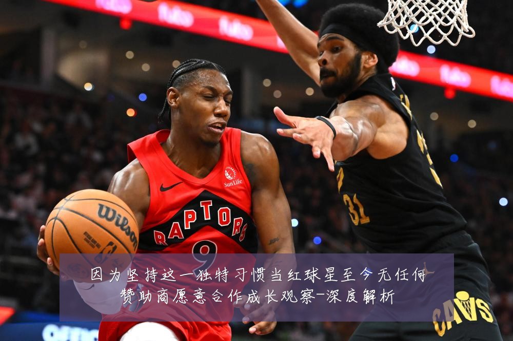 因为坚持这一独特习惯当红球星至今无任何赞助商愿意合作成长观察-深度解析