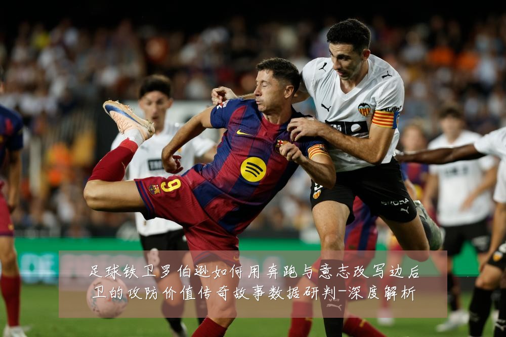 足球铁卫罗伯逊如何用奔跑与意志改写边后卫的攻防价值传奇故事数据研判-深度解析