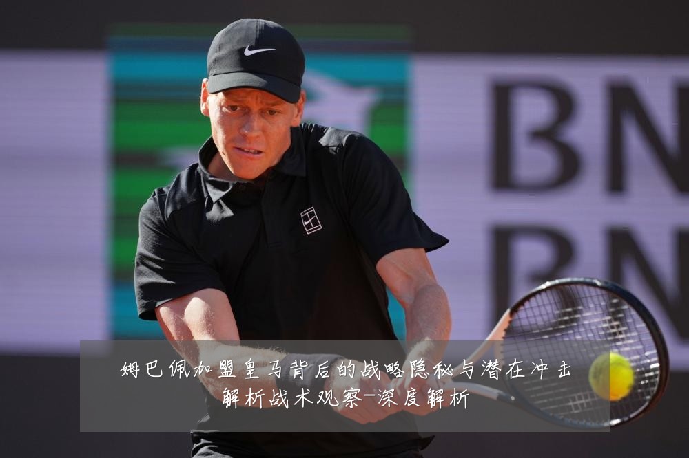姆巴佩加盟皇马背后的战略隐秘与潜在冲击解析战术观察-深度解析