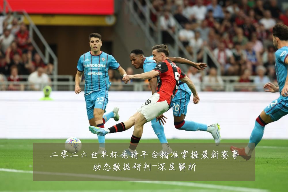二零二六世界杯竞猜平台精准掌握最新赛事动态数据研判-深度解析