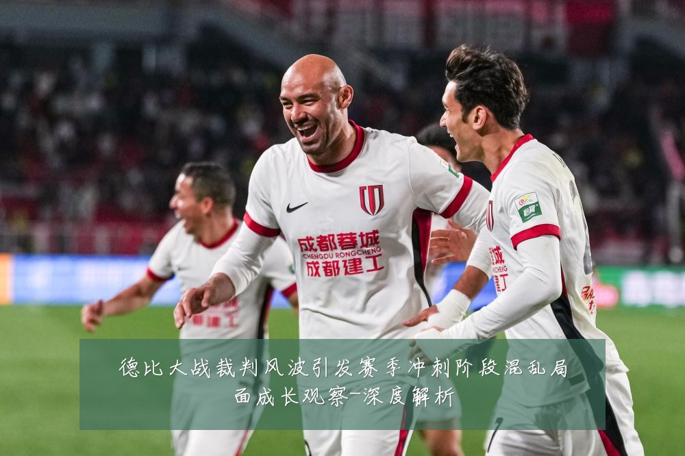 德比大战裁判风波引发赛季冲刺阶段混乱局面成长观察-深度解析